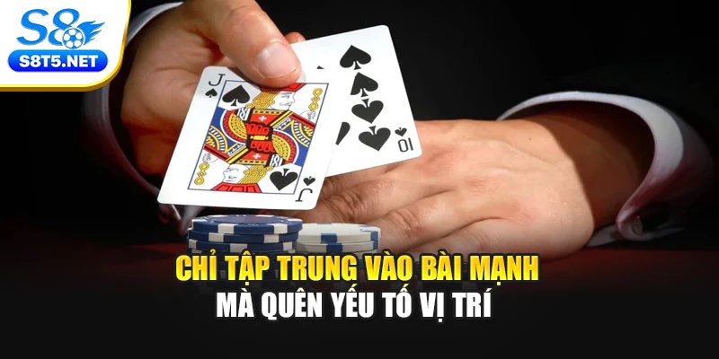 Chỉ tập trung vào bài mạnh mà quên yếu tố vị trí 