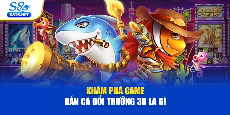 Khám phá game bắn cá đổi thưởng 3D là gì 