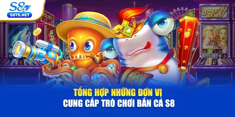 Tổng hợp những đơn vị cung cấp trò chơi bắn cá S8